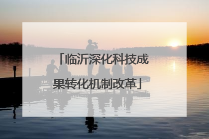 临沂深化科技成果转化机制改革