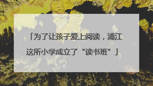 为了让孩子爱上阅读，浦江这所小学成立了“读书班”