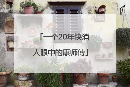 一个20年快消人眼中的康师傅