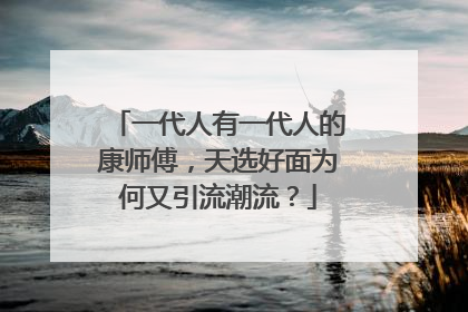 一代人有一代人的康师傅，天选好面为何又引流潮流？