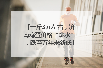 一斤3元左右，济南鸡蛋价格“跳水”，跌至五年来新低