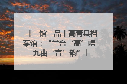 一馆一品丨高青县档案馆：“兰台‘高’唱 九曲‘青’韵”