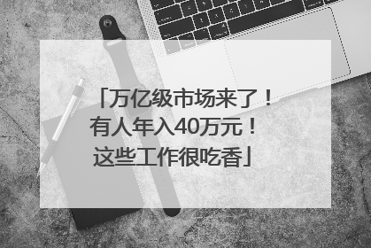 万亿级市场来了！有人年入40万元！这些工作很吃香