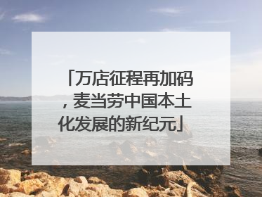 万店征程再加码，麦当劳中国本土化发展的新纪元