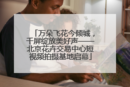万朵飞花今倾城，千屏绽放美好声——北京花卉交易中心短视频拍摄基地启幕