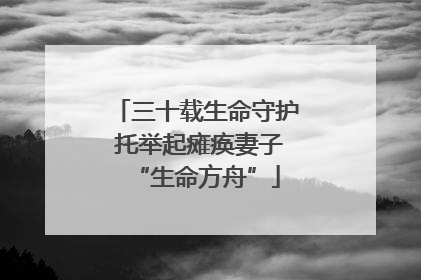 三十载生命守护 托举起瘫痪妻子“生命方舟”