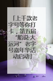 上千款老字号等你打卡，第五届“船说·大运河”老字号嘉年华活动启动