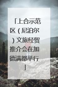 上合示范区（尼泊尔）文旅经贸推介会在加德满都举行