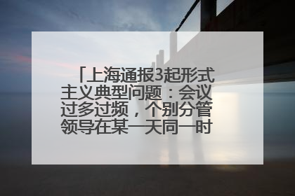 上海通报3起形式主义典型问题：会议过多过频，个别分管领导在某一天同一时段需参加3个会议