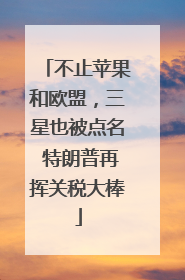 不止苹果和欧盟，三星也被点名 特朗普再挥关税大棒