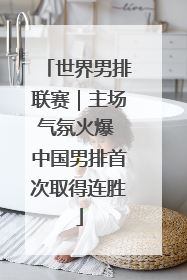 世界男排联赛｜主场气氛火爆 中国男排首次取得连胜