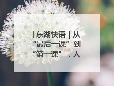 东湖快语｜从“最后一课”到“第一课”，人生不设限
