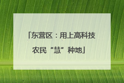 东营区：用上高科技 农民“慧”种地