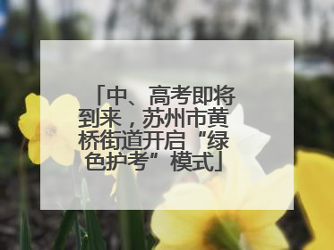 中、高考即将到来，苏州市黄桥街道开启“绿色护考”模式