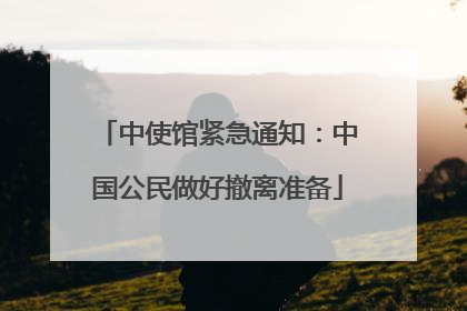 中使馆紧急通知：中国公民做好撤离准备