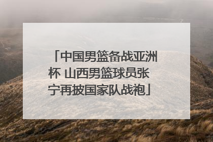 中国男篮备战亚洲杯 山西男篮球员张宁再披国家队战袍