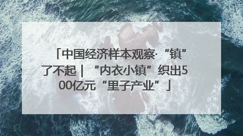 中国经济样本观察·“镇”了不起｜“内衣小镇”织出500亿元“里子产业”