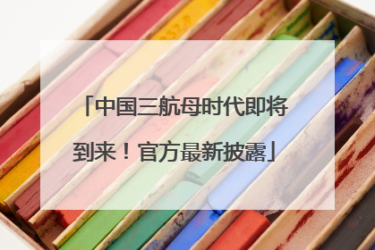 中国三航母时代即将到来！官方最新披露