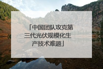 中国团队攻克第三代光伏规模化生产技术难题