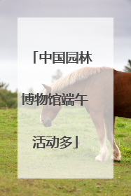 中国园林博物馆端午活动多