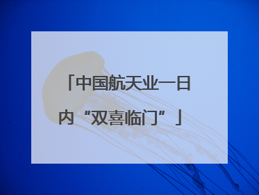 中国航天业一日内“双喜临门”