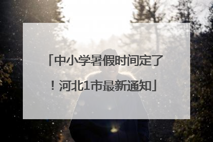 中小学暑假时间定了！河北1市最新通知