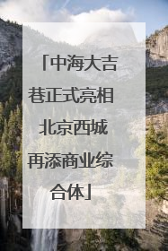 中海大吉巷正式亮相 北京西城再添商业综合体