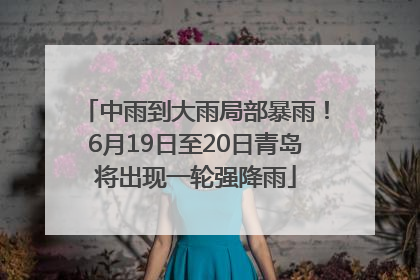 中雨到大雨局部暴雨！6月19日至20日青岛将出现一轮强降雨