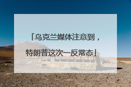 乌克兰媒体注意到，特朗普这次一反常态