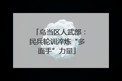 乌当区人武部：民兵轮训淬炼“多面手”力量