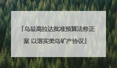 乌最高拉达批准预算法修正案 以落实美乌矿产协议
