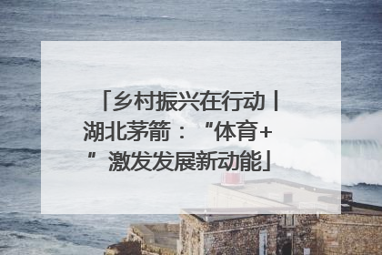 乡村振兴在行动丨湖北茅箭：“体育+”激发发展新动能