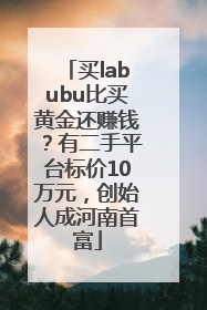 买labubu比买黄金还赚钱？有二手平台标价10万元，创始人成河南首富