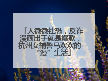 人微微社恐，反诈漫画出手就是爆款，杭州女辅警马欢欢的“漫”生活
