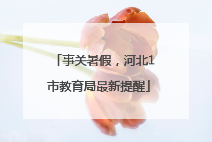事关暑假，河北1市教育局最新提醒