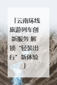 云南环线旅游列车创新服务 解锁“轻装出行”新体验