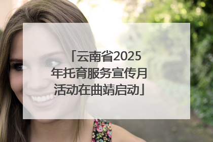 云南省2025年托育服务宣传月活动在曲靖启动