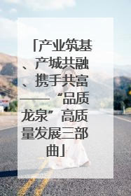 产业筑基、产城共融、携手共富——“品质龙泉”高质量发展三部曲