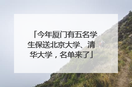 今年厦门有五名学生保送北京大学、清华大学，名单来了