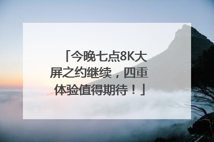 今晚七点8K大屏之约继续，四重体验值得期待！