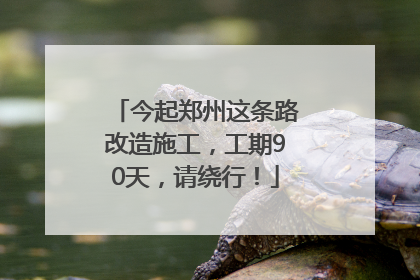 今起郑州这条路改造施工，工期90天，请绕行！