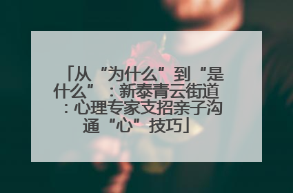 从“为什么”到“是什么”：新泰青云街道：心理专家支招亲子沟通“心”技巧