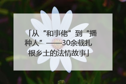 从“和事佬”到“播种人”——30余载扎根乡土的法情故事
