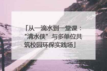 从一滴水到一堂课：“清水侠”与多单位共筑校园环保实践场