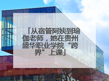从宿管阿姨到瑜伽老师，她在贵州盛华职业学院“跨界”上课