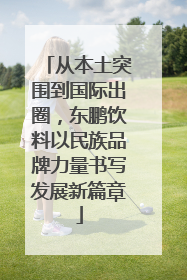 从本土突围到国际出圈，东鹏饮料以民族品牌力量书写发展新篇章