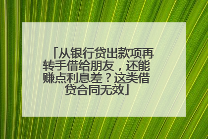 从银行贷出款项再转手借给朋友，还能赚点利息差？这类借贷合同无效