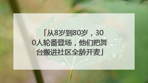 从8岁到80岁，300人轮番登场，他们把舞台搬进社区全龄开麦