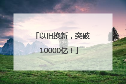 以旧换新，突破10000亿！