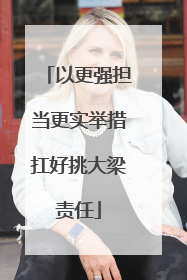以更强担当更实举措扛好挑大梁责任